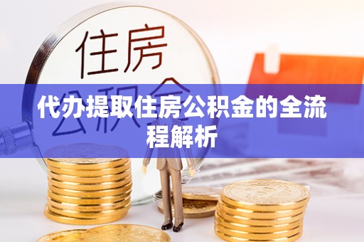舒城代办提取住房公积金的全流程解析