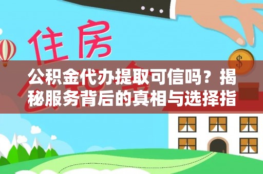 舒城公积金代办提取可信吗？揭秘服务背后的真相与选择指南