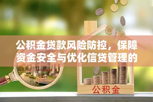 舒城公积金贷款风险防控，保障资金安全与优化信贷管理的关键策略
