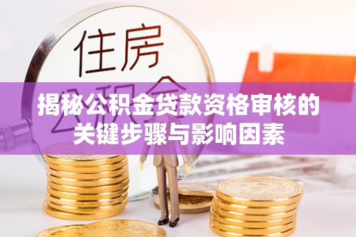 舒城揭秘公积金贷款资格审核的关键步骤与影响因素