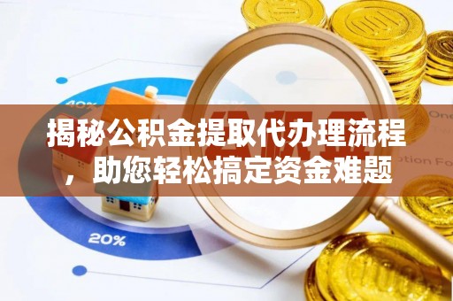 舒城揭秘公积金提取代办理流程，助您轻松搞定资金难题