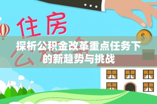 舒城探析公积金改革重点任务下的新趋势与挑战