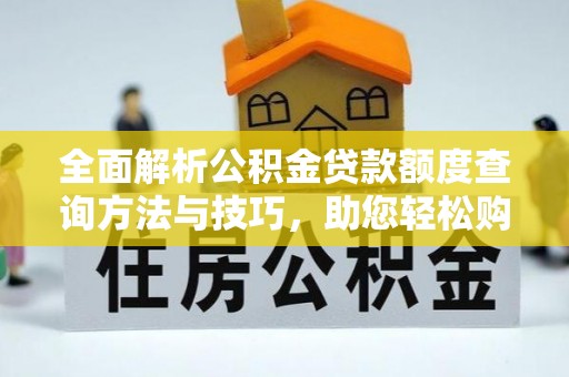 舒城全面解析公积金贷款额度查询方法与技巧，助您轻松购房