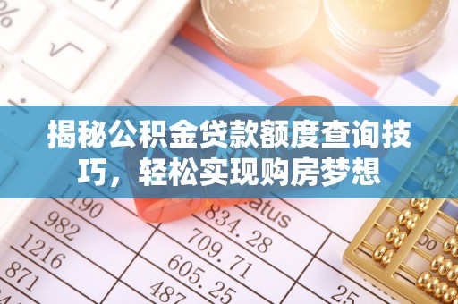 舒城揭秘公积金贷款额度查询技巧，轻松实现购房梦想