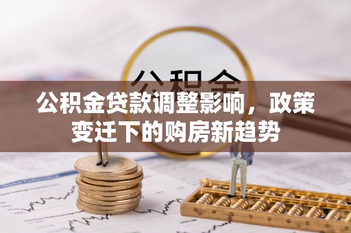 舒城公积金贷款调整影响，政策变迁下的购房新趋势