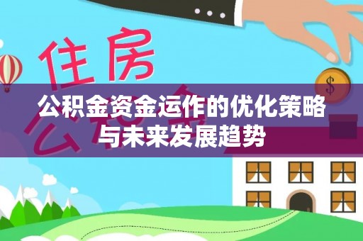 舒城公积金资金运作的优化策略与未来发展趋势
