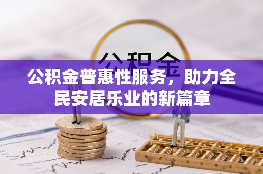 舒城公积金普惠性服务，助力全民安居乐业的新篇章
