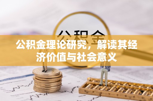 舒城公积金理论研究，解读其经济价值与社会意义