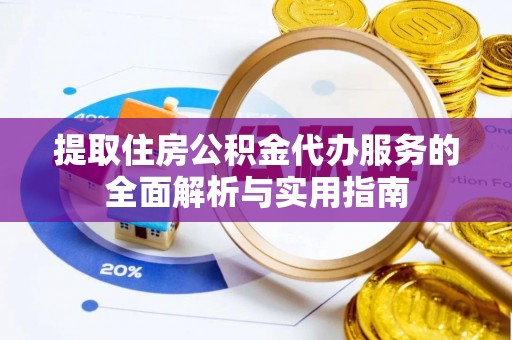 舒城提取住房公积金代办服务的全面解析与实用指南