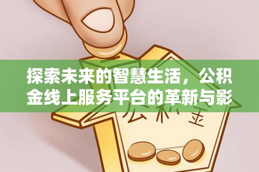 舒城探索未来的智慧生活，公积金线上服务平台的革新与影响