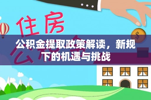 舒城公积金提取政策解读，新规下的机遇与挑战