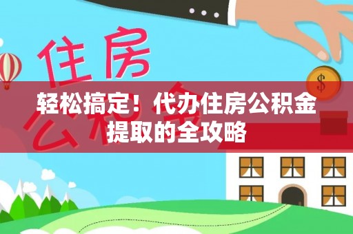 舒城轻松搞定！代办住房公积金提取的全攻略