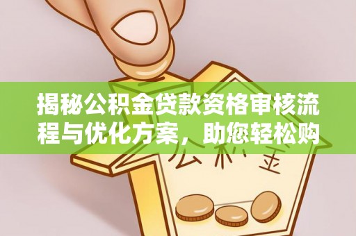 舒城揭秘公积金贷款资格审核流程与优化方案，助您轻松购房