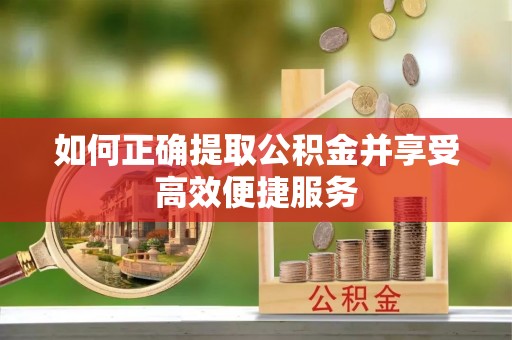 舒城如何正确提取公积金并享受高效便捷服务