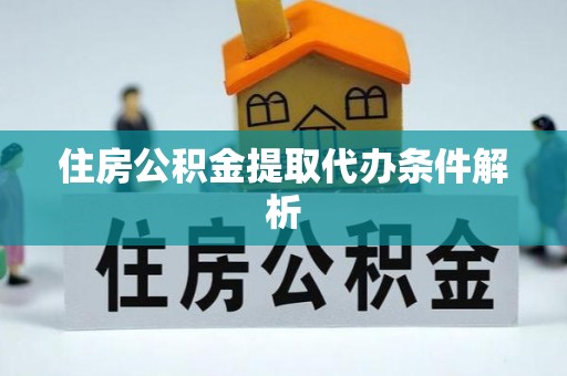 舒城住房公积金提取代办条件解析