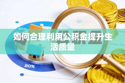 舒城如何合理利用公积金提升生活质量