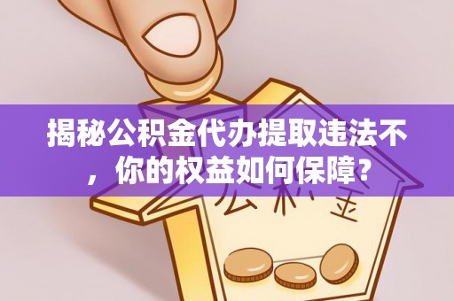 舒城揭秘公积金代办提取违法不，你的权益如何保障？